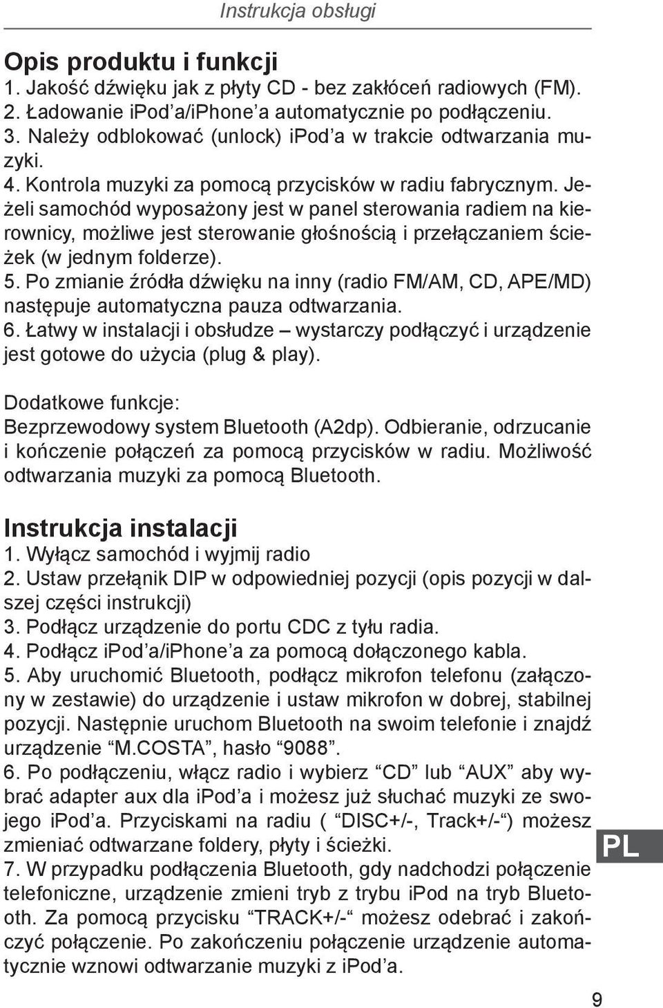 Jeżeli samochód wyposażony jest w panel sterowania radiem na kierownicy, możliwe jest sterowanie głośnością i przełączaniem ścieżek (w jednym folderze). 5.