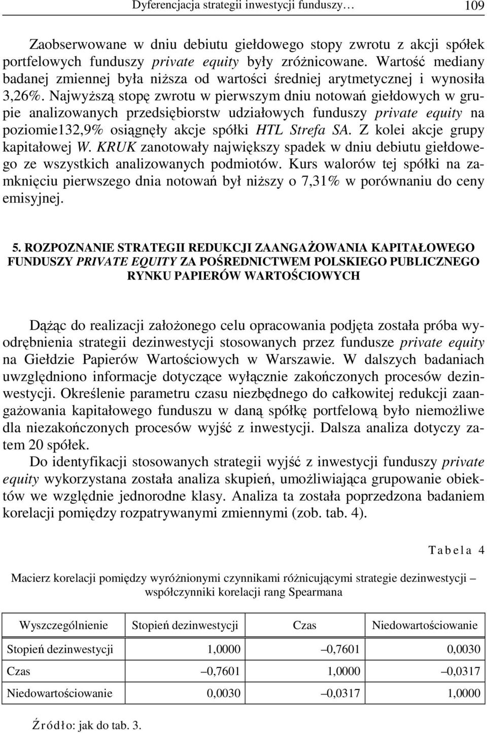 NajwyŜszą stopę zwrotu w pierwszym dniu notowań giełdowych w grupie analizowanych przedsiębiorstw udziałowych funduszy private equity na poziomie132,9% osiągnęły akcje spółki HTL Strefa SA.