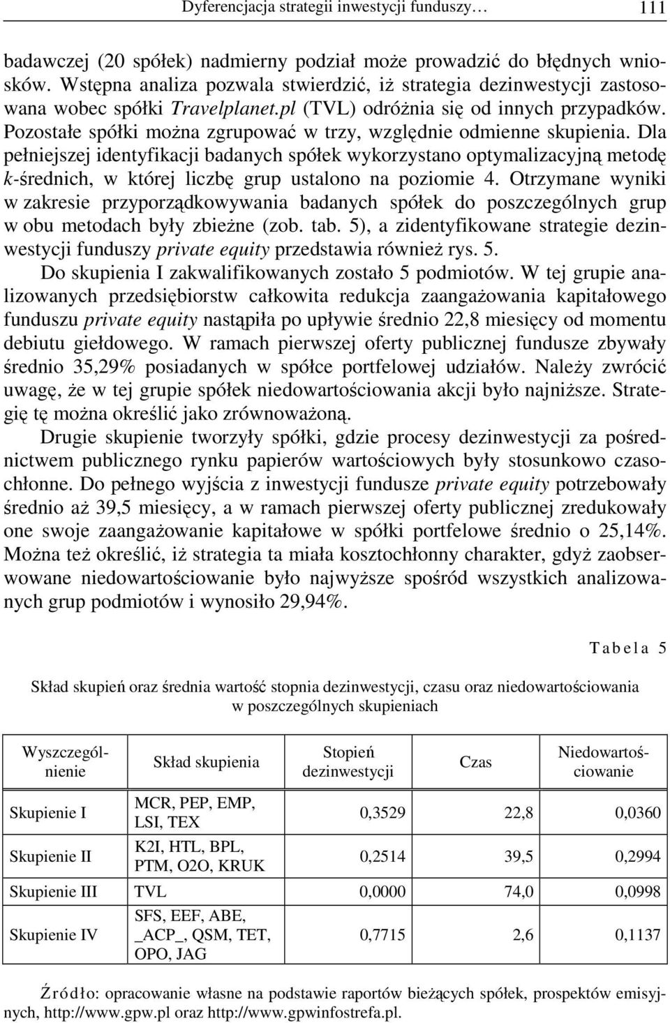 Pozostałe spółki moŝna zgrupować w trzy, względnie odmienne skupienia.