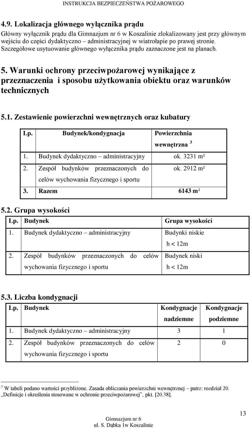 1. Zestawienie powierzchni wewnętrznych oraz kubatury Lp. Budynek/kondygnacja Powierzchnia wewnętrzna 3 1. Budynek dydaktyczno administracyjny ok. 3231 m² 2. Zespół budynków przeznaczonych do ok.