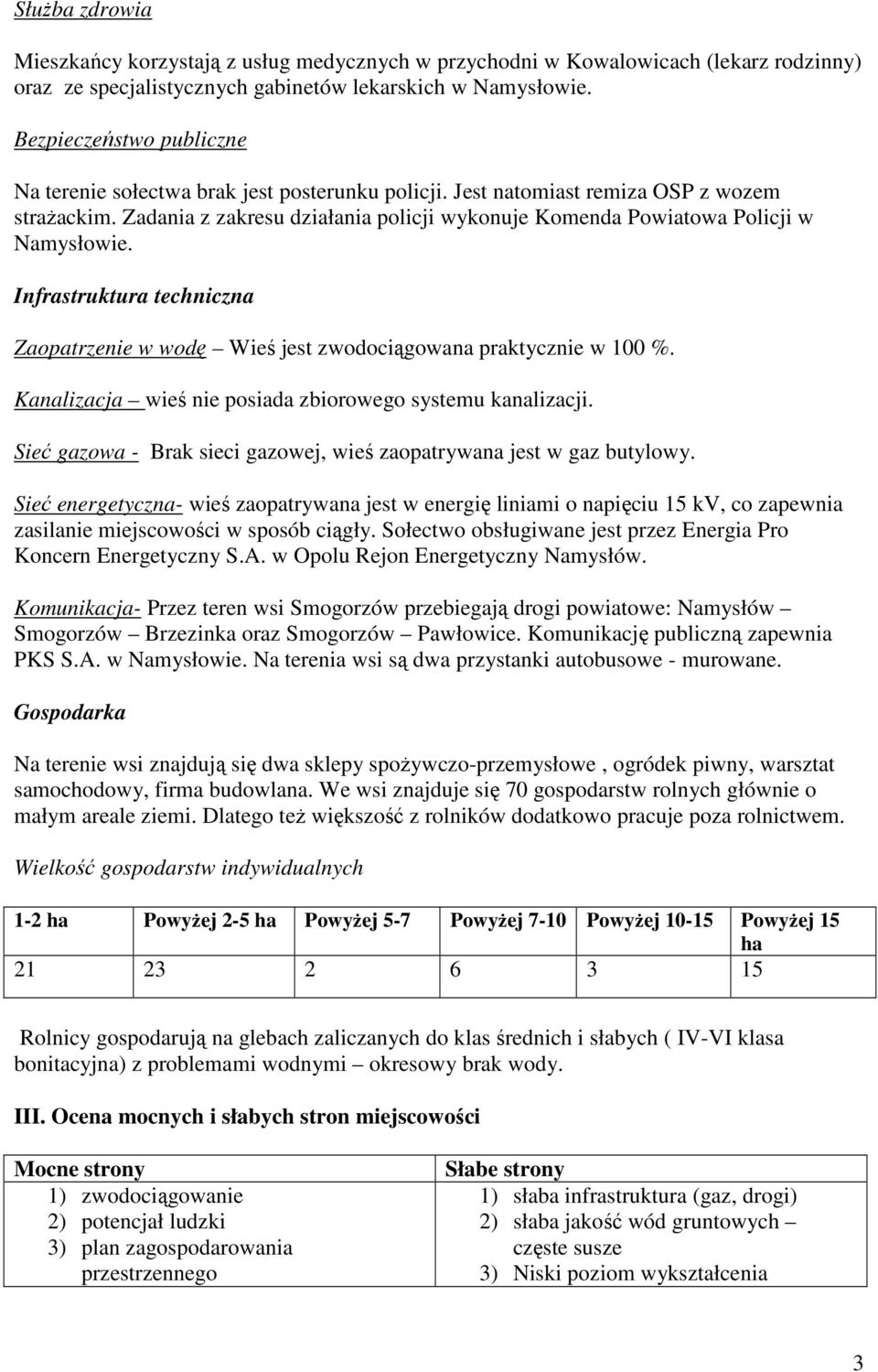 Zadania z zakresu działania policji wykonuje Komenda Powiatowa Policji w Namysłowie. Infrastruktura techniczna Zaopatrzenie w wodę Wieś jest zwodociągowana praktycznie w 100 %.