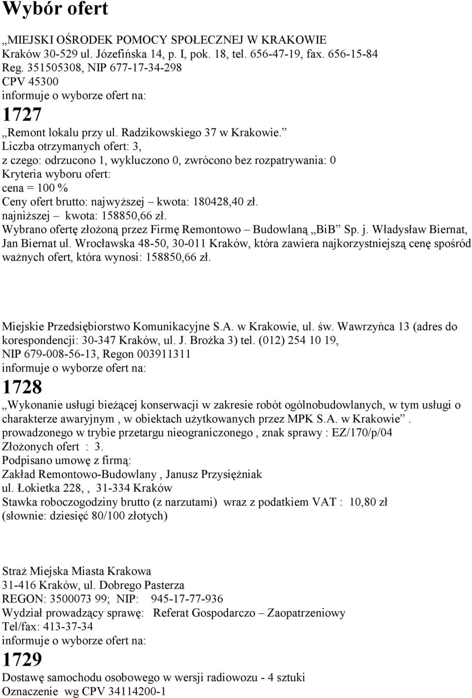 Liczba otrzymanych ofert: 3, z czego: odrzucono 1, wykluczono 0, zwrócono bez rozpatrywania: 0 Kryteria wyboru ofert: cena = 100 % Ceny ofert brutto: najwyższej kwota: 180428,40 zł.