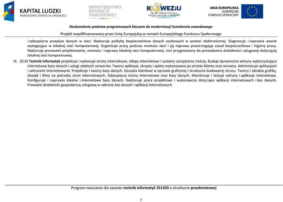 Organizuje pracę podczas montażu sieci i jej naprawy przestrzegając zasad bezpieczeństwa i higieny pracy. Nadzoruje procesami projektowania, montażu i naprawy lokalnej sieci komputerowej.