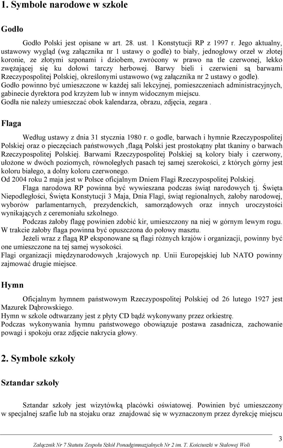 ku dołowi tarczy herbowej. Barwy bieli i czerwieni są barwami Rzeczypospolitej Polskiej, określonymi ustawowo (wg załącznika nr 2 ustawy o godle).