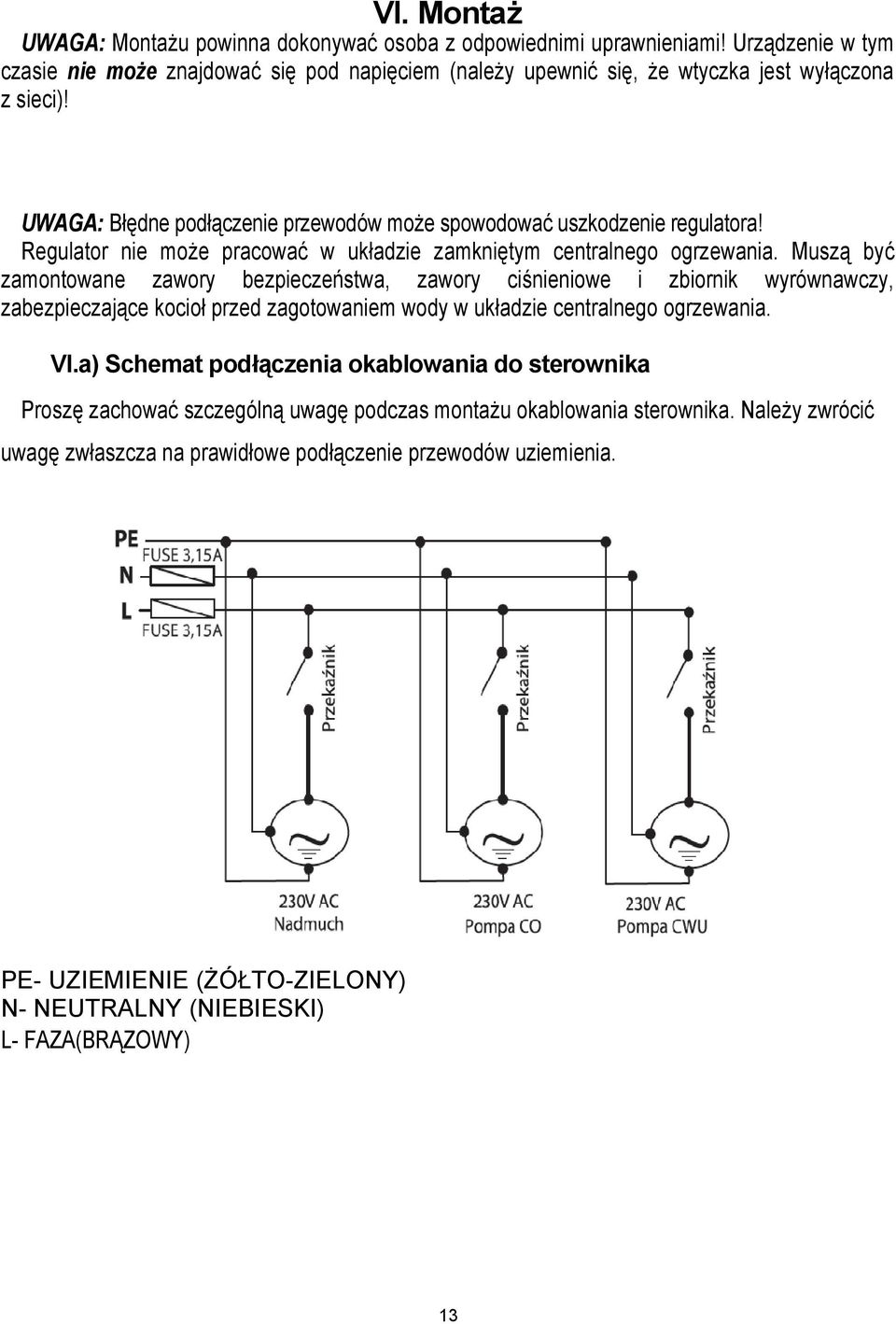 Muszą być zamontowane zawory bezpieczeństwa, zawory ciśnieniowe i zbiornik wyrównawczy, zabezpieczające kocioł przed zagotowaniem wody w układzie centralnego ogrzewania. Vl.