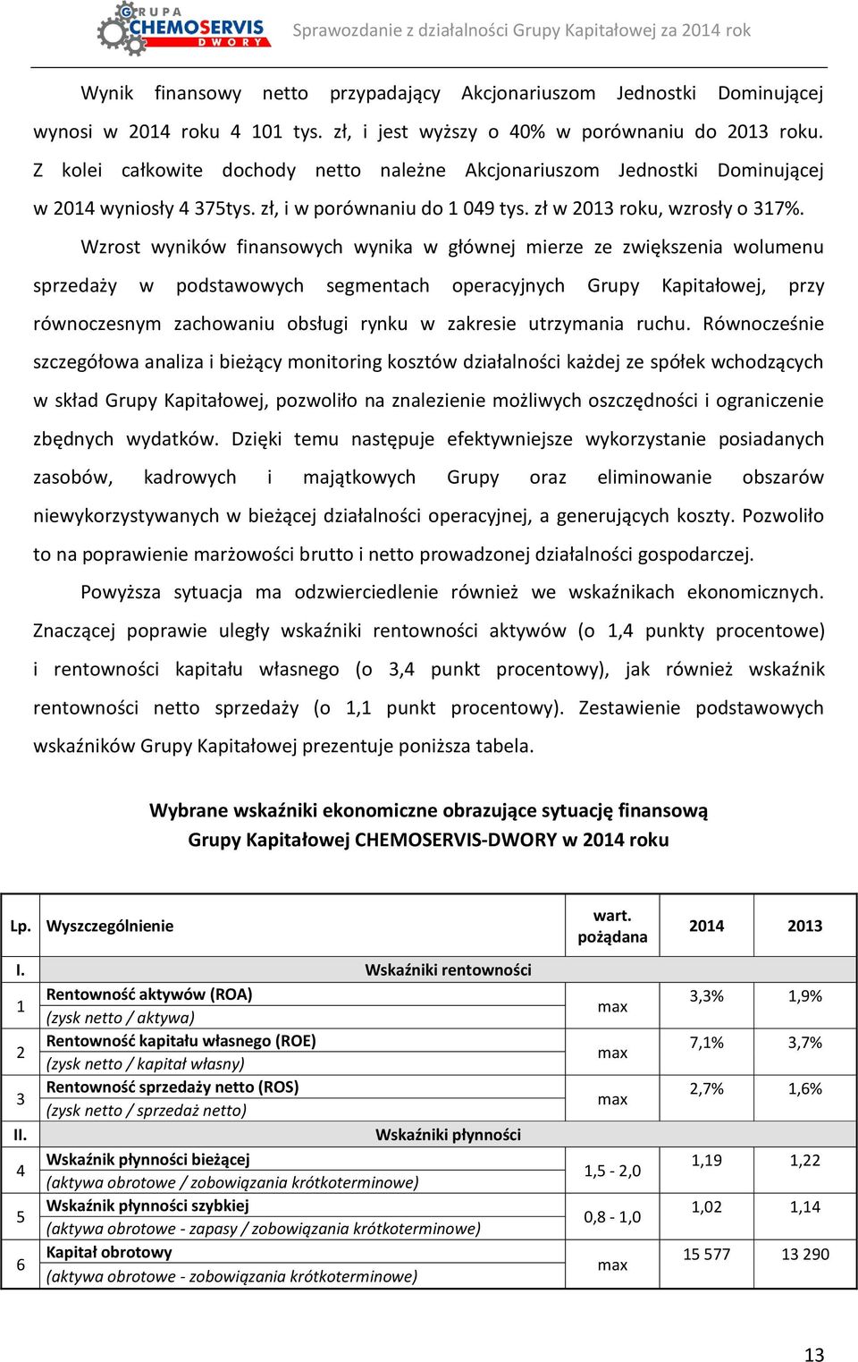 Wzrost wyników finansowych wynika w głównej mierze ze zwiększenia wolumenu sprzedaży w podstawowych segmentach operacyjnych Grupy Kapitałowej, przy równoczesnym zachowaniu obsługi rynku w zakresie