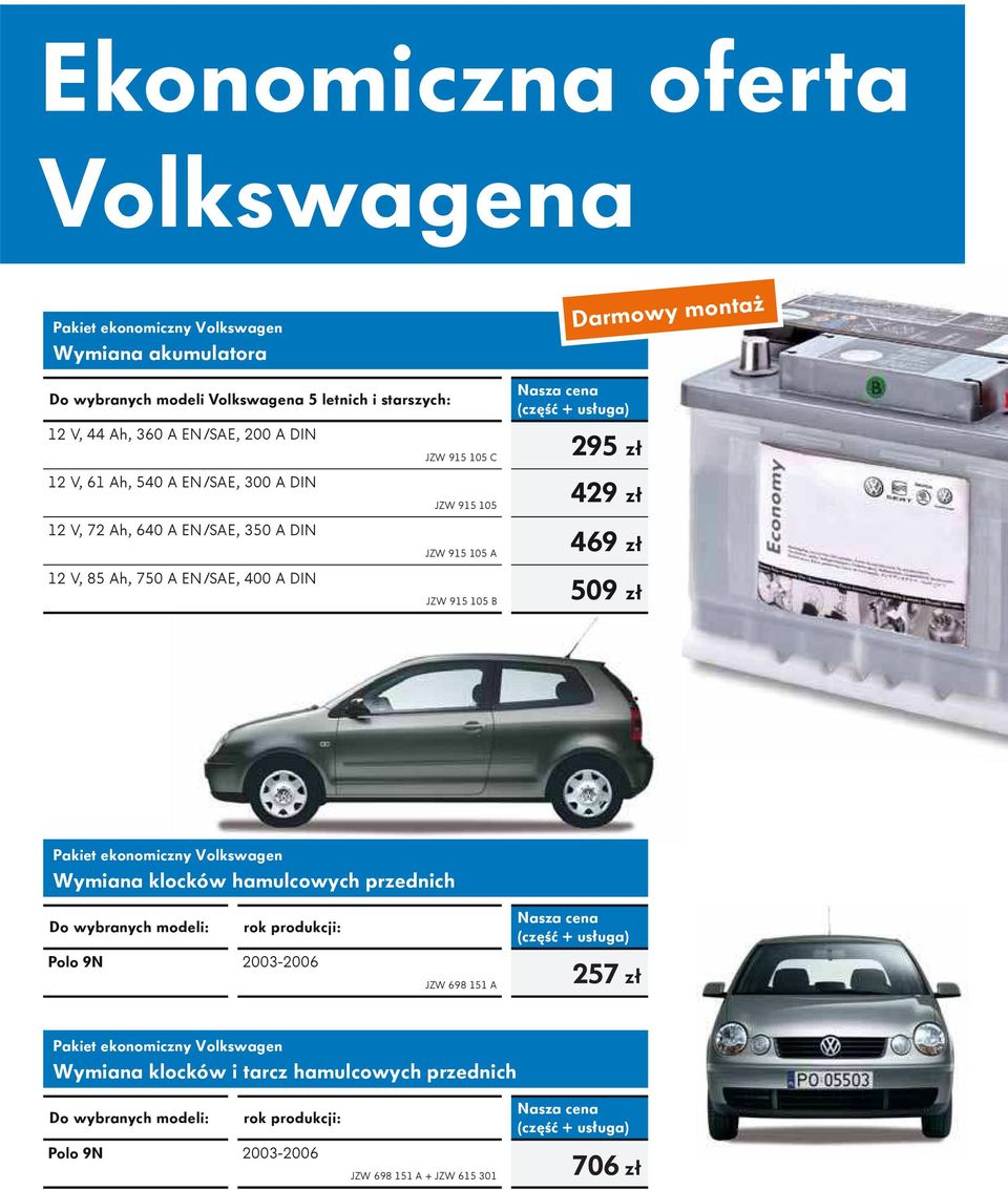 usługa) 295 zł 429 zł 469 zł 509 zł Pakiet ekonomiczny Volkswagen Wymiana klocków hamulcowych przednich Do wybranych modeli: rok produkcji: Polo 9N 2003-2006 JZW 698 151 A (czę ć +