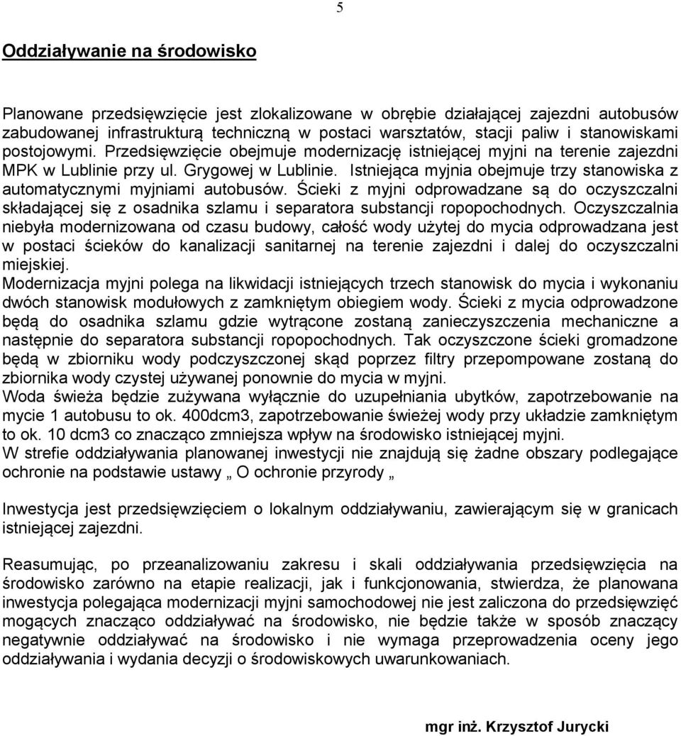 Istniejąca myjnia obejmuje trzy stanowiska z automatycznymi myjniami autobusów. Ścieki z myjni odprowadzane są do oczyszczalni składającej się z osadnika szlamu i separatora substancji ropopochodnych.