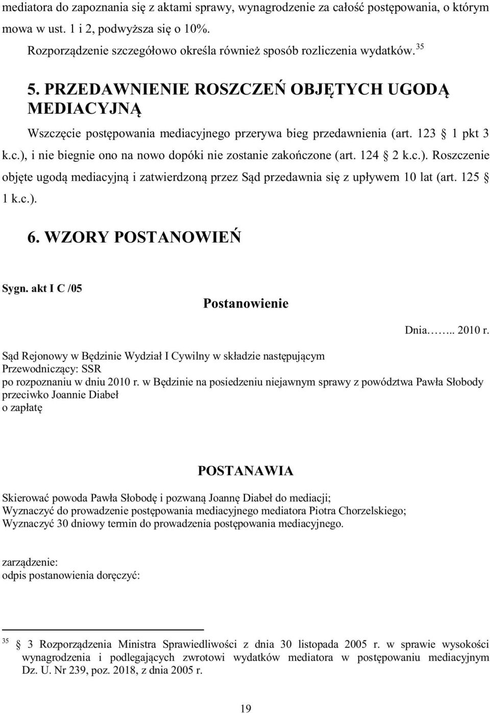 123 1 pkt 3 k.c.), i nie biegnie ono na nowo dopóki nie zostanie zakończone (art. 124 2 k.c.). Roszczenie objęte ugodą mediacyjną i zatwierdzoną przez Sąd przedawnia się z upływem 10 lat (art.