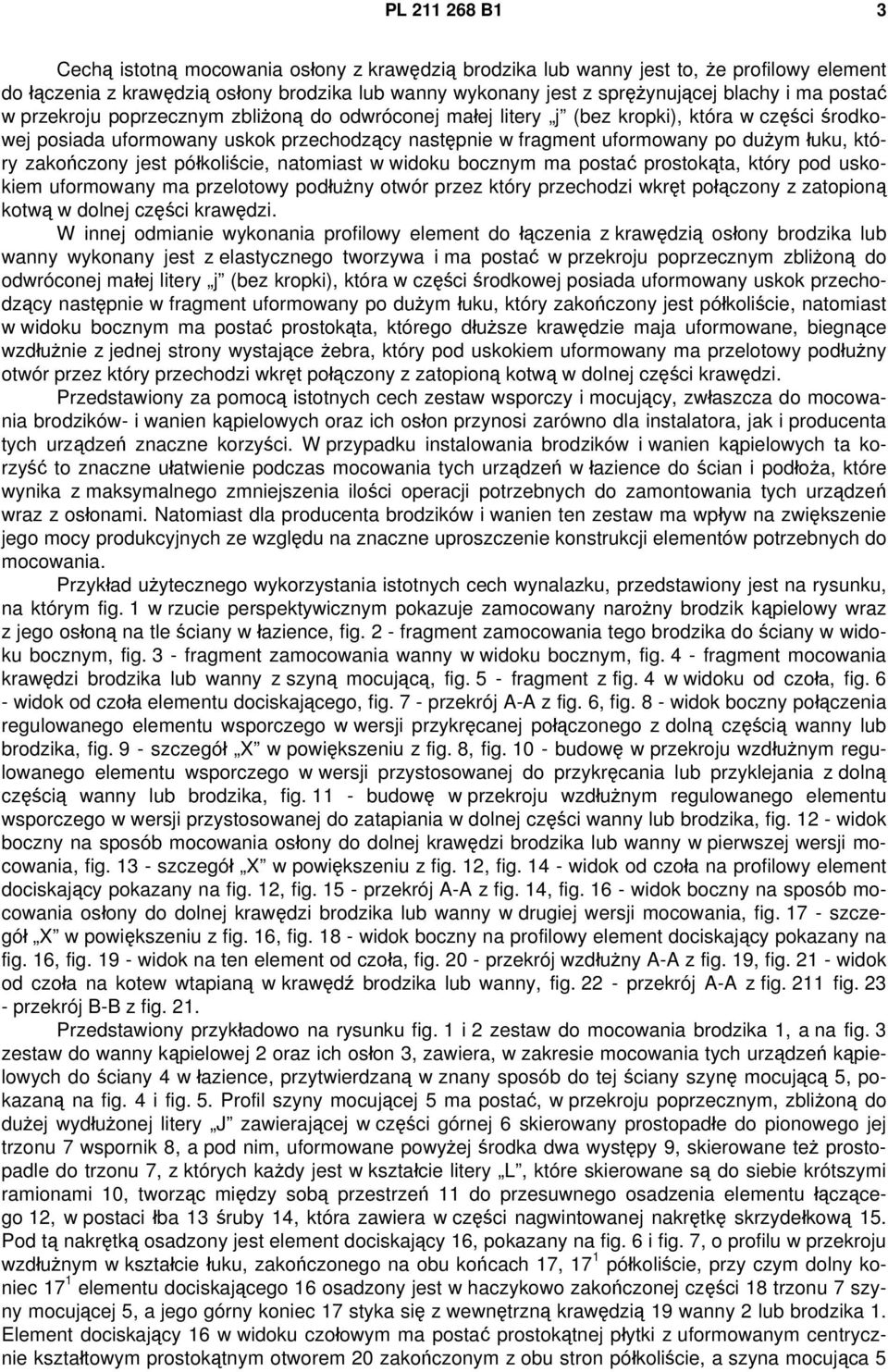 zakończony jest półkoliście, natomiast w widoku bocznym ma postać prostokąta, który pod uskokiem uformowany ma przelotowy podłużny otwór przez który przechodzi wkręt połączony z zatopioną kotwą w