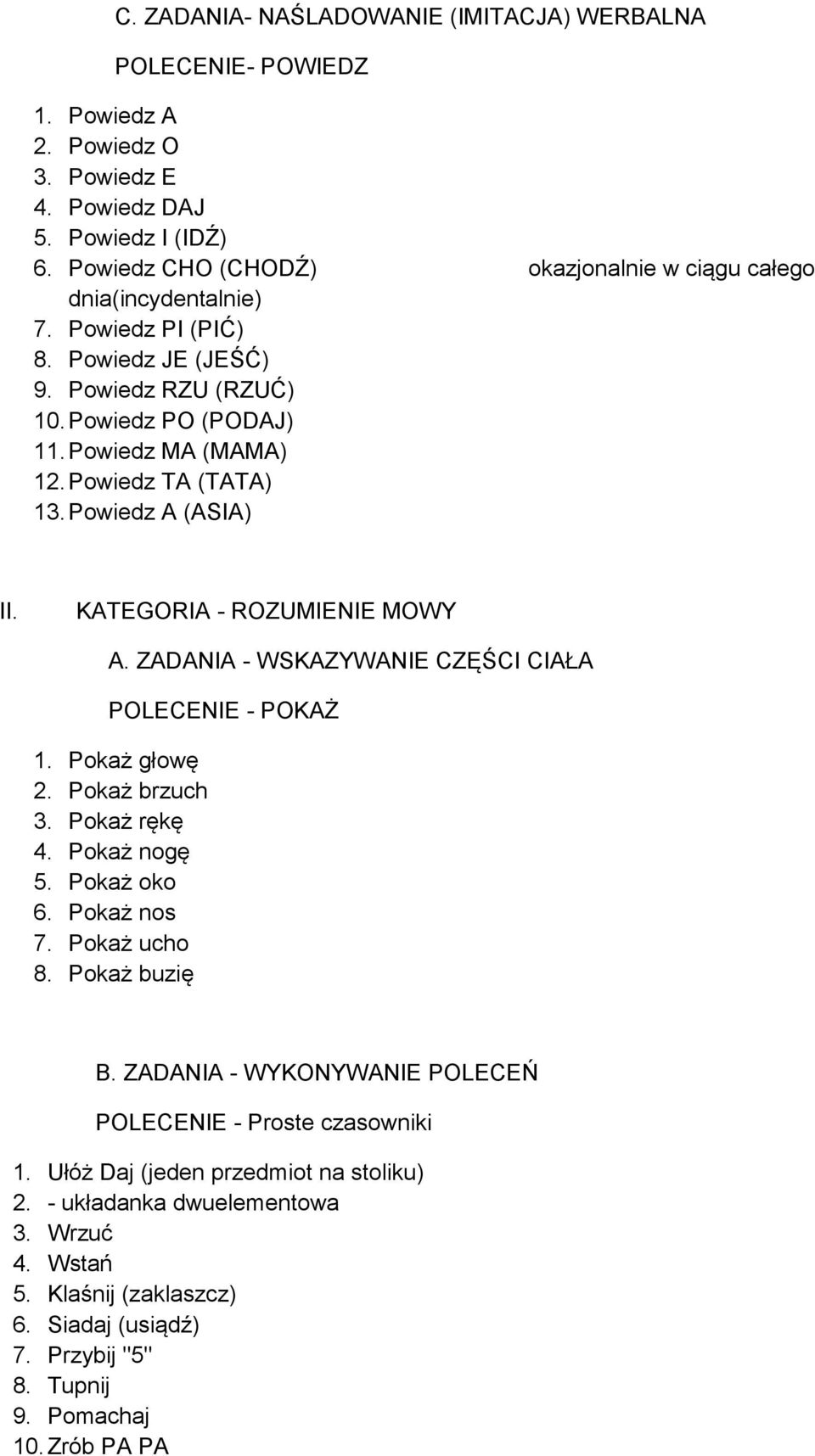 Powiedz TA (TATA) 13. Powiedz A (ASIA) II. KATEGORIA - ROZUMIENIE MOWY A. ZADANIA - WSKAZYWANIE CZĘŚCI CIAŁA POLECENIE - POKAŻ 1. Pokaż głowę 2. Pokaż brzuch 3. Pokaż rękę 4. Pokaż nogę 5.