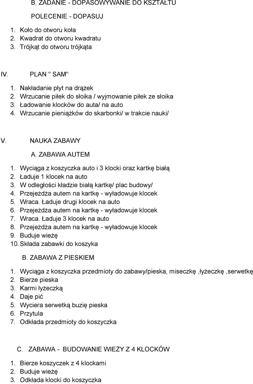 Wyciąga z koszyczka auto i 3 klocki oraz kartkę białą 2. Ładuje 1 klocek na auto 3. W odległości kładzie białą kartkę/ plac budowy/ 4. Przejeżdża autem na kartkę - wyładowuje klocek 5. Wraca.