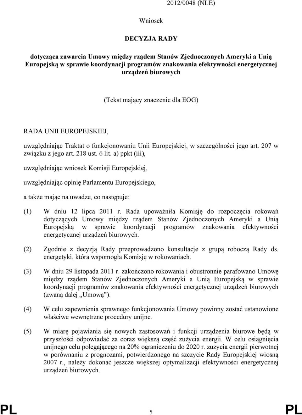 6 lit. a) ppkt (iii), uwzględniając wniosek Komisji Europejskiej, uwzględniając opinię Parlamentu Europejskiego, a także mając na uwadze, co następuje: (1) W dniu 12 lipca 2011 r.