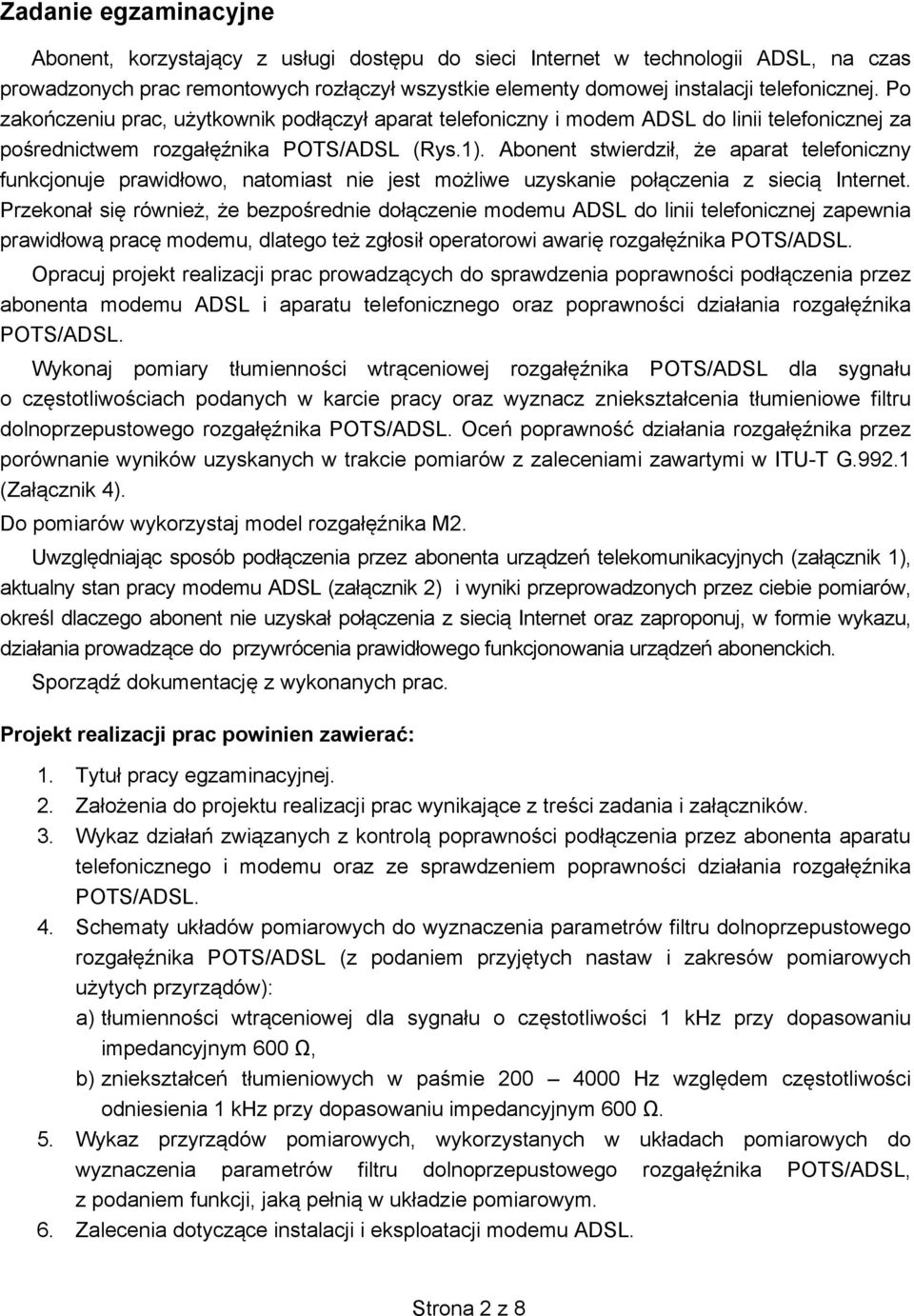 Abonent stwierdził, e aparat telefoniczny funkcjonuje prawidłowo, natomiast nie jest mo liwe uzyskanie poł czenia z sieci Internet.