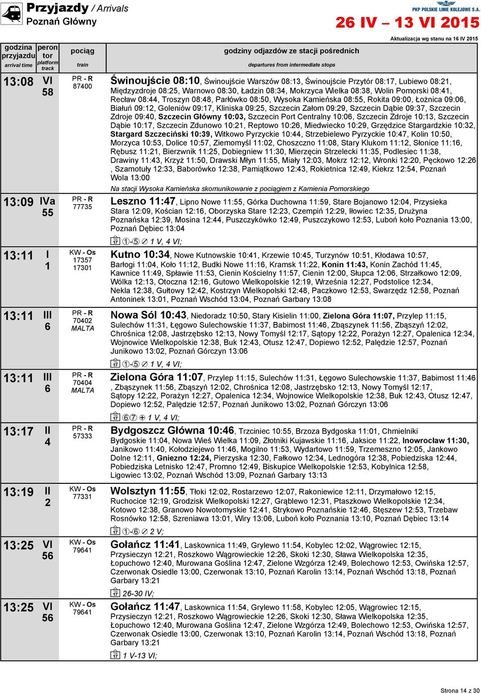 Kamieńska 0:55, Rokita 09:00, Łożnica 09:0, Białuń 09:, Goleniów 09:7, Kliniska 09:5, Szczecin Załom 09:9, Szczecin Dąbie 09:37, Szczecin Zdroje 09:0, Szczecin Główny 0:03, Szczecin Port Centralny