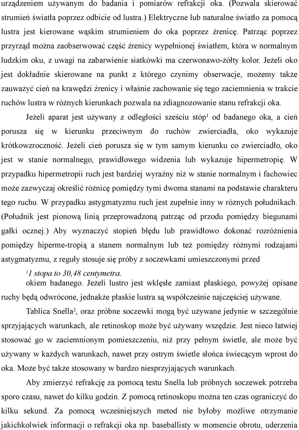 Patrząc poprzez przyrząd można zaobserwować część źrenicy wypełnionej światłem, która w normalnym ludzkim oku, z uwagi na zabarwienie siatkówki ma czerwonawo-żółty kolor.