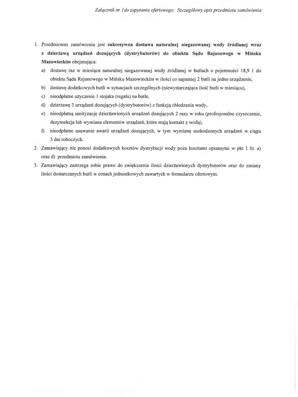 a) dostawę raz w miesiącu naturalnej niegazowanej wody źródlanej w butlach o pojemności 18,9 1 do obiektu Sądu Rejonowego w Mińsku Mazowieckim w ilości co najmniej 2 butli na jedno urządzenie, b)