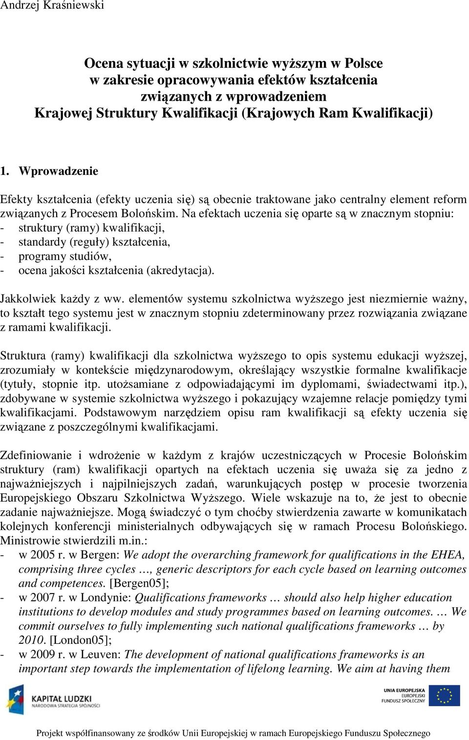 Na efektach uczenia się oparte są w znacznym stopniu: - struktury (ramy) kwalifikacji, - standardy (reguły) kształcenia, - programy studiów, - ocena jakości kształcenia (akredytacja).