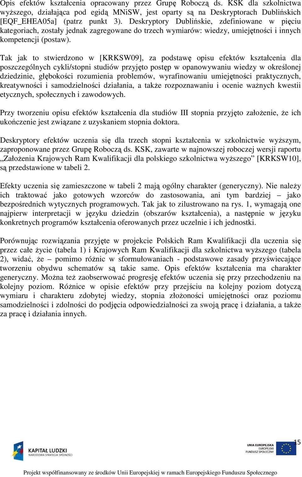 Tak jak to stwierdzono w [KRKSW09], za podstawę opisu efektów kształcenia dla poszczególnych cykli/stopni studiów przyjęto postęp w opanowywaniu wiedzy w określonej dziedzinie, głębokości rozumienia