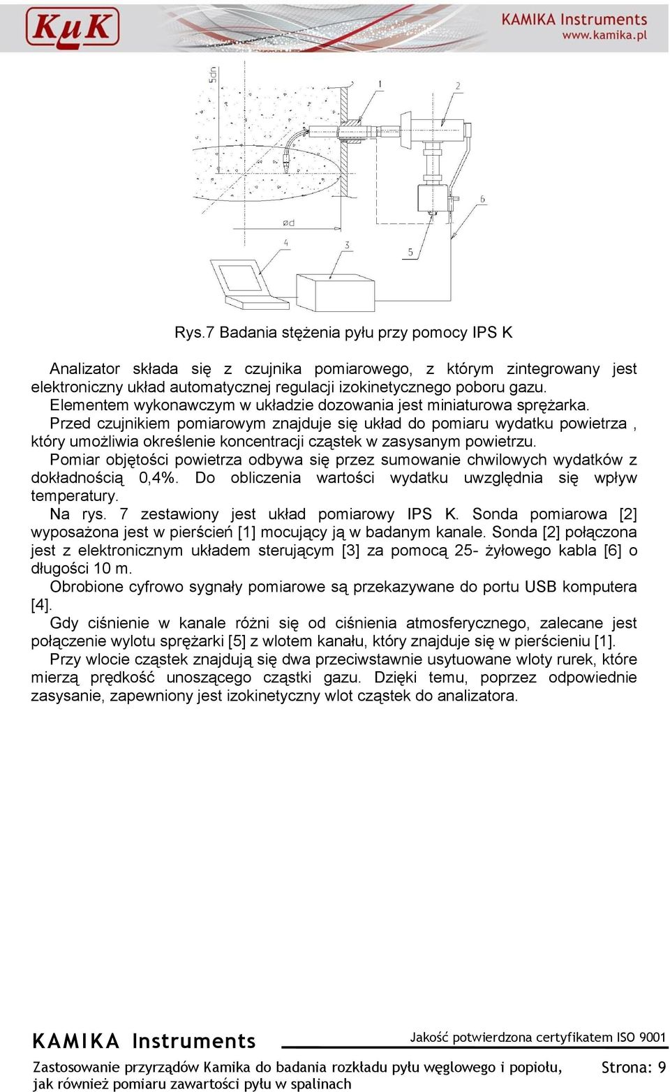 Przed czujnikiem pomiarowym znajduje się układ do pomiaru wydatku powietrza, który umożliwia określenie koncentracji cząstek w zasysanym powietrzu.