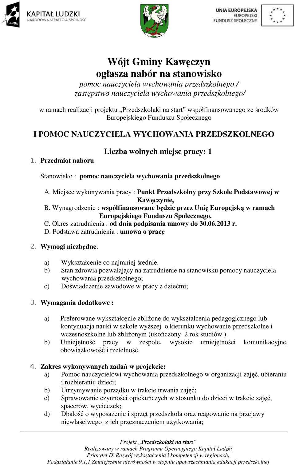 Przedmiot naboru Liczba wolnych miejsc pracy: 1 Stanowisko : pomoc nauczyciela wychowania przedszkolnego A. Miejsce wykonywania pracy : Punkt Przedszkolny przy Szkole Podstawowej w Kawęczynie, B.