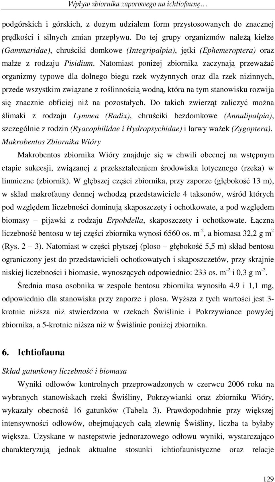 Natomiast poniŝej zbiornika zaczynają przewaŝać organizmy typowe dla dolnego biegu rzek wyŝynnych oraz dla rzek nizinnych, przede wszystkim związane z roślinnością wodną, która na tym stanowisku