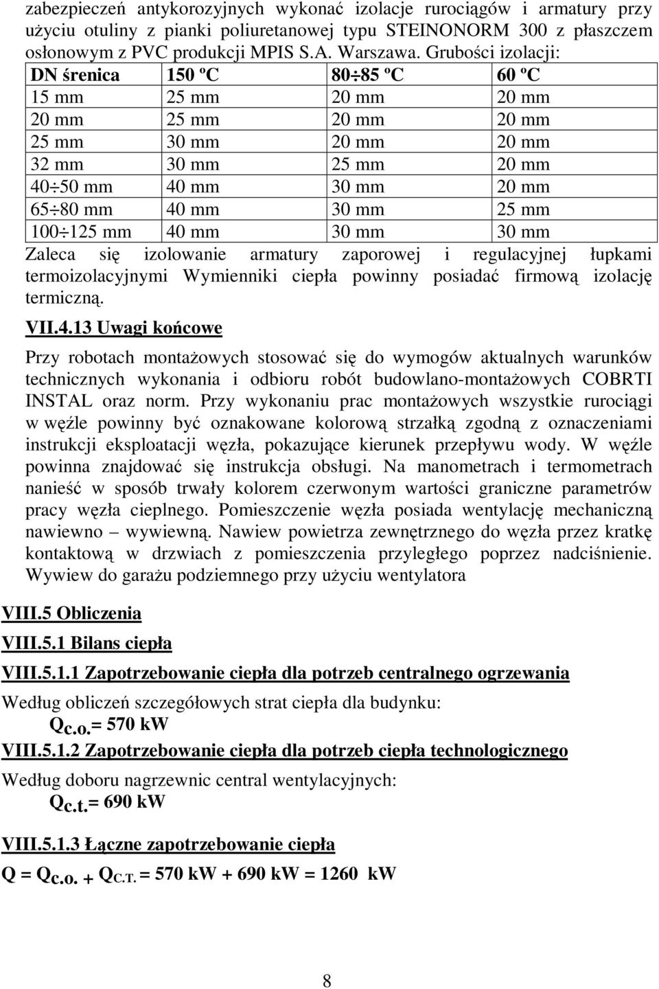 mm 100 125 mm 40 mm 30 mm 30 mm Zaleca się izolowanie armatury zaporowej i regulacyjnej łupkami termoizolacyjnymi Wymienniki ciepła powinny posiadać firmową izolację termiczną. VII.4.13 Uwagi końcowe Przy robotach montażowych stosować się do wymogów aktualnych warunków technicznych wykonania i odbioru robót budowlano-montażowych COBRTI INSTAL oraz norm.