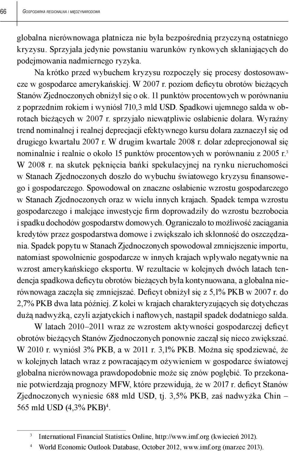 W 2007 r. poziom deficytu obrotów bieżących Stanów Zjednoczonych obniżył się o ok. 11 punktów procentowych w porównaniu z poprzednim rokiem i wyniósł 710,3 mld USD.