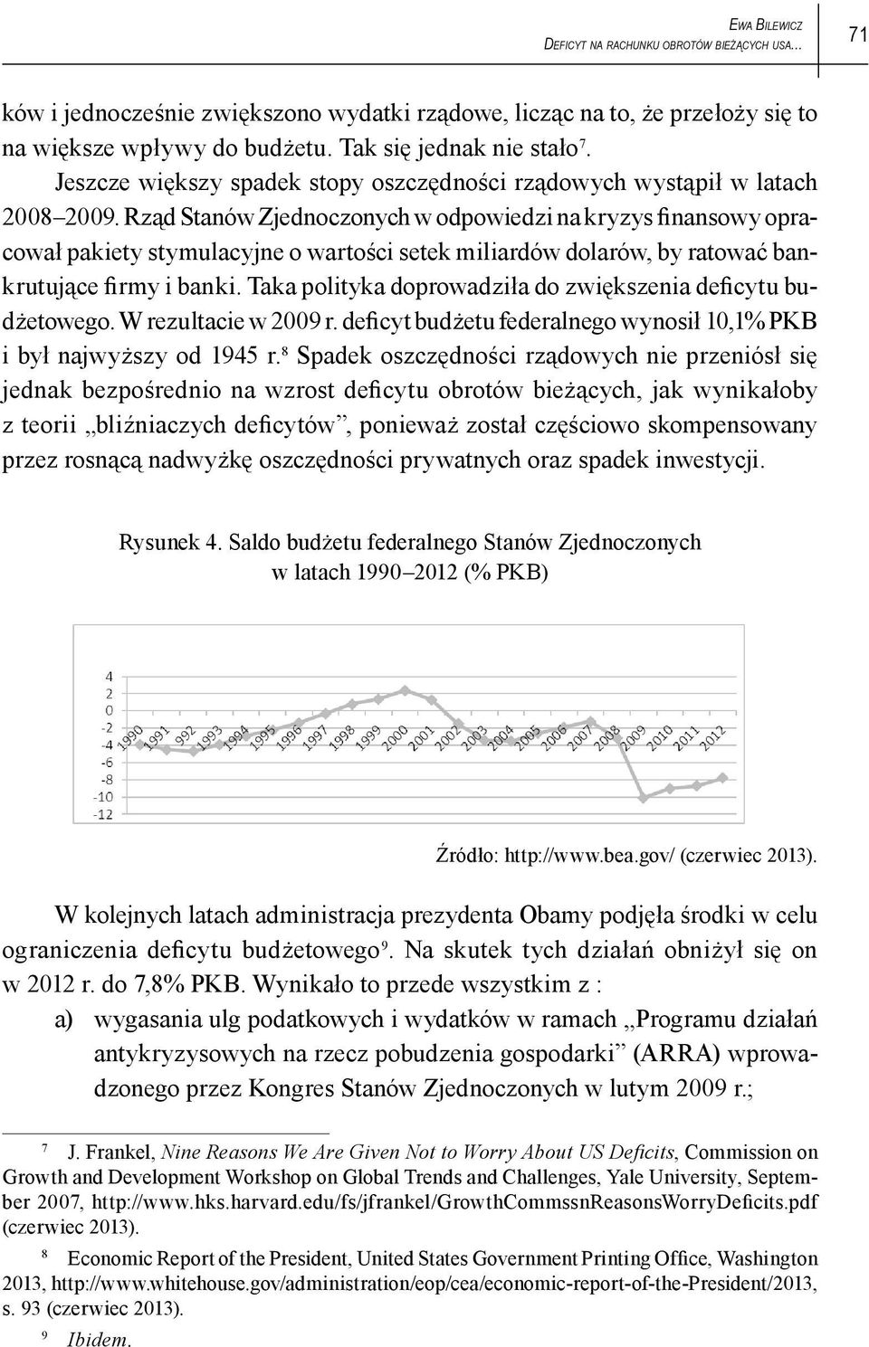 Rząd Stanów Zjednoczonych w odpowiedzi na kryzys finansowy opracował pakiety stymulacyjne o wartości setek miliardów dolarów, by ratować bankrutujące firmy i banki.