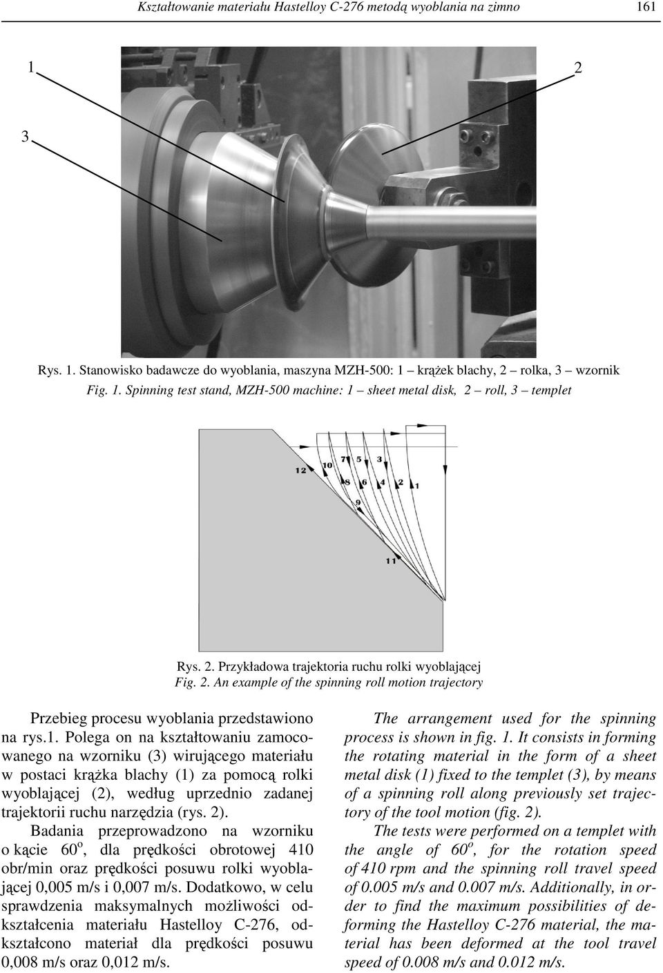 Polega on na kształtowaniu zamocowanego na wzorniku (3) wirującego materiału w postaci krąŝka blachy (1) za pomocą rolki wyoblającej (2), według uprzednio zadanej trajektorii ruchu narzędzia (rys. 2).