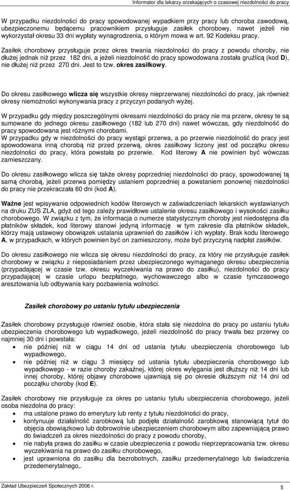 Zasiłek chorobowy przysługuje przez okres trwania niezdolności do pracy z powodu choroby, nie dłużej jednak niż przez 182 dni, a jeżeli niezdolność do pracy spowodowana została gruźlicą (kod D), nie