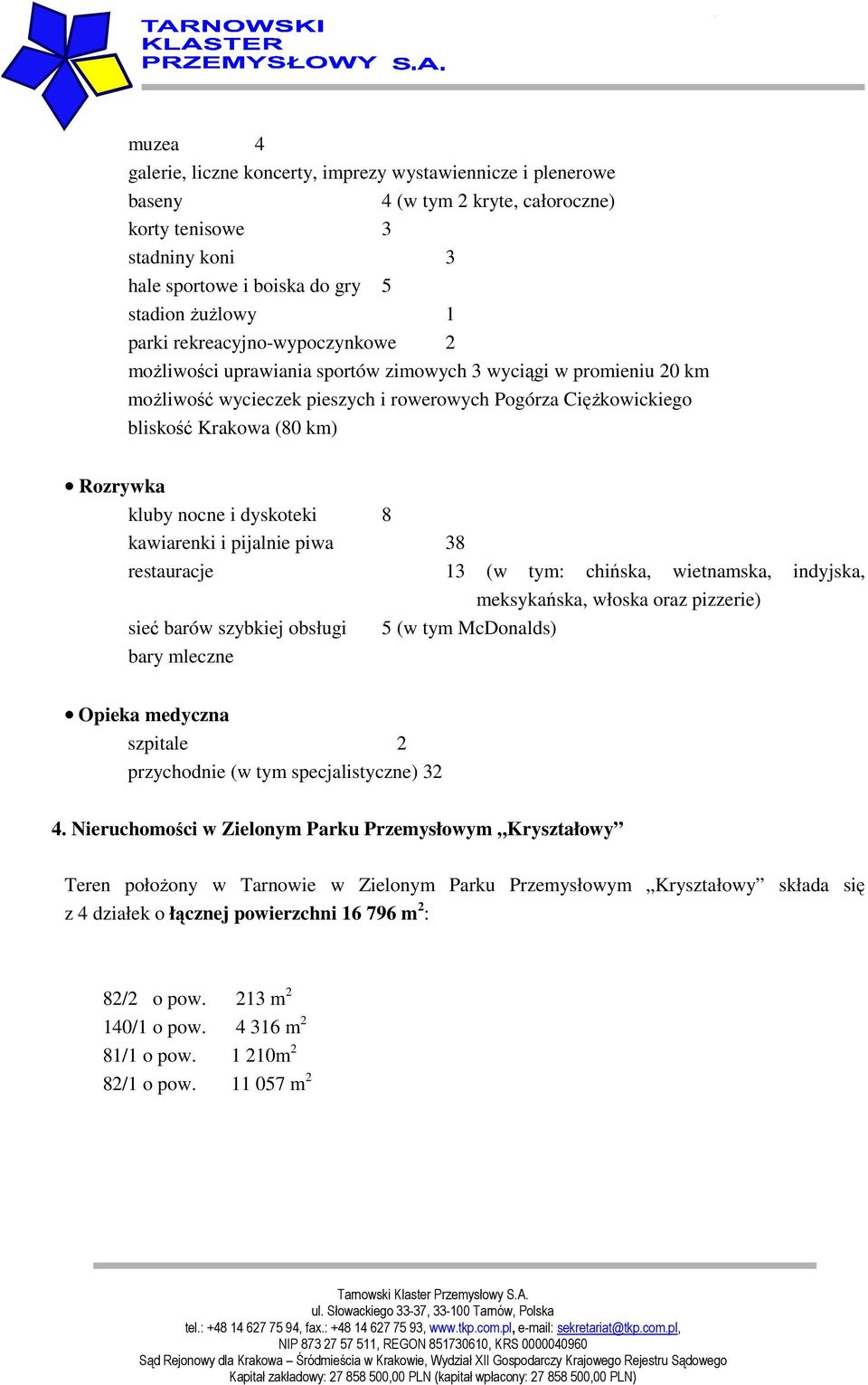 nocne i dyskoteki 8 kawiarenki i pijalnie piwa 38 restauracje 13 (w tym: chińska, wietnamska, indyjska, meksykańska, włoska oraz pizzerie) sieć barów szybkiej obsługi 5 (w tym McDonalds) bary mleczne