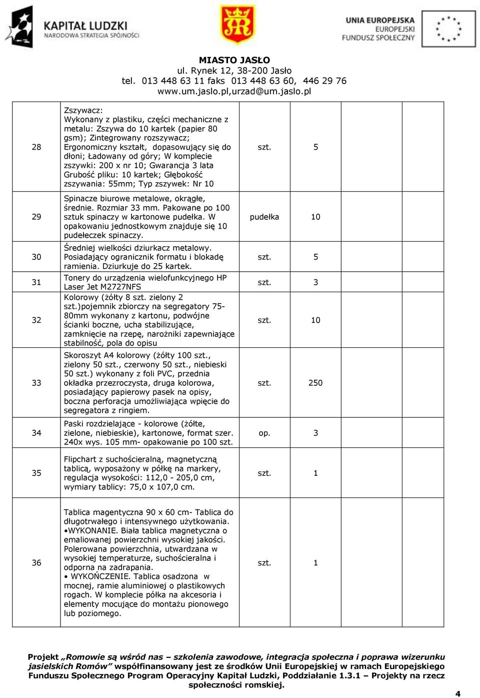 Pakowane po 100 sztuk spinaczy w kartonowe pudełka. W opakowaniu jednostkowym znajduje się 10 pudełeczek spinaczy. Średniej wielkości dziurkacz metalowy.