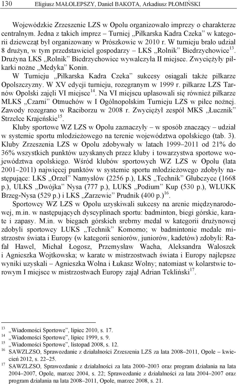 W turnieju bra o udzia 8 dru yn, w tym przedstawiciel gospodarzy LKS Rolnik Biedrzychowice 13. Dru yna LKS Rolnik Biedrzychowice wywalczy a II miejsce. Zwyci y y pi karki no ne Medyka Konin.