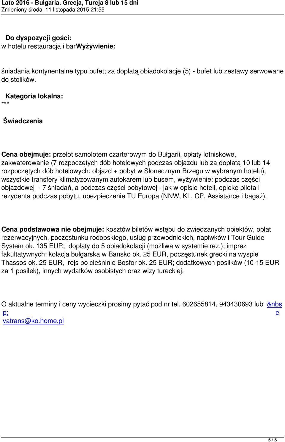 rozpoczętych dób hotelowych: objazd + pobyt w Słonecznym Brzegu w wybranym hotelu), wszystkie transfery klimatyzowanym autokarem lub busem, wyżywienie: podczas części objazdowej - 7 śniadań, a