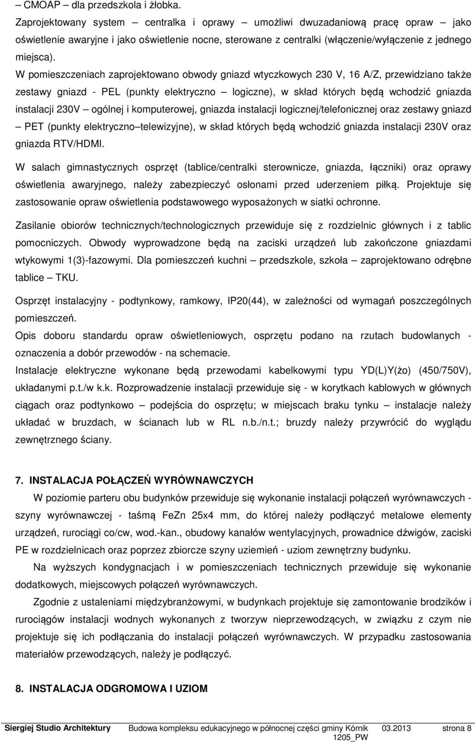 W pomieszczeniach zaprojektowano obwody gniazd wtyczkowych 230 V, 16 A/Z, przewidziano także zestawy gniazd - PEL (punkty elektryczno logiczne), w skład których będą wchodzić gniazda instalacji 230V