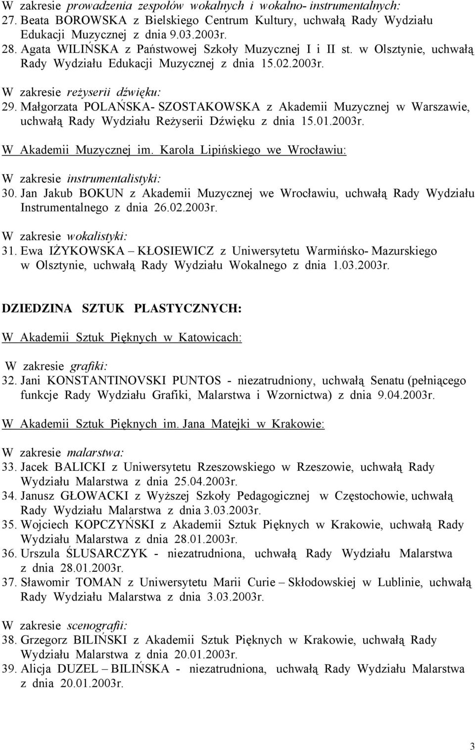 Małgorzata POLAŃSKA- SZOSTAKOWSKA z Akademii Muzycznej w Warszawie, uchwałą Rady Wydziału Reżyserii Dźwięku z dnia 15.01.2003r. W Akademii Muzycznej im. Karola Lipińskiego we Wrocławiu: 30.