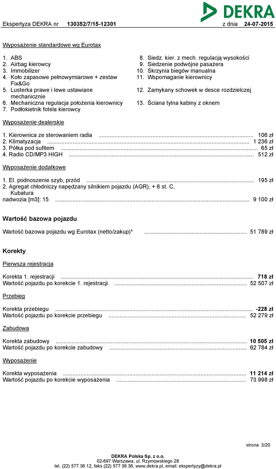 regulacją wysokości Siedzenie podwójne pasażera Skrzynia biegów manualna Wspomaganie kierownicy 12. Zamykany schowek w desce rozdzielczej 13. Ściana tylna kabiny z oknem Wyposażenie dealerskie 1.