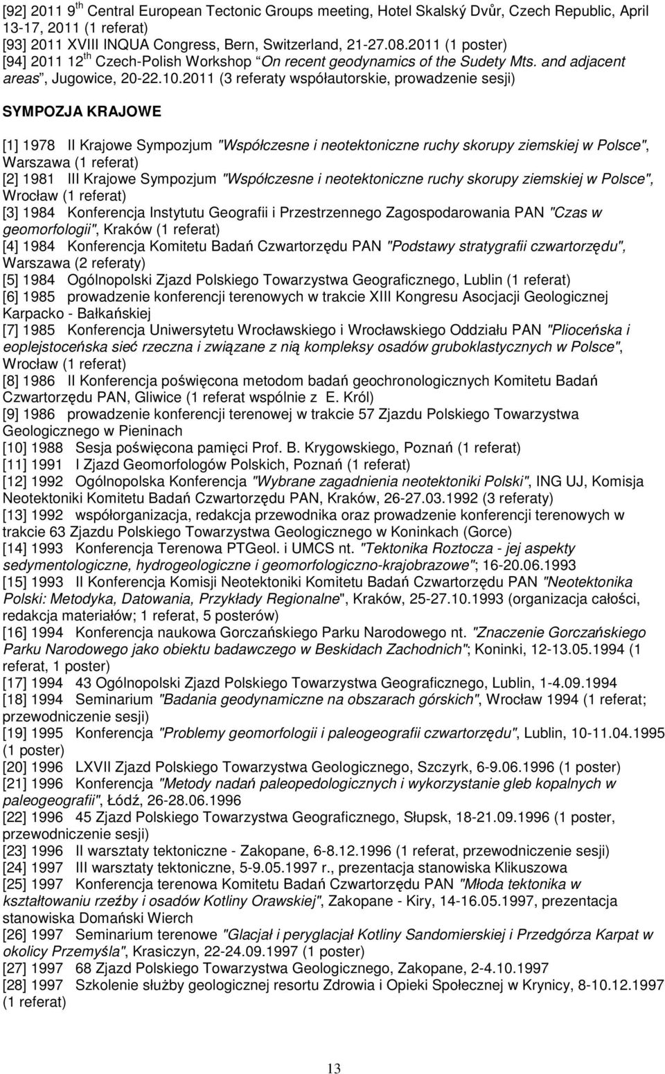 2011 (3 referaty współautorskie, prowadzenie sesji) SYMPOZJA KRAJOWE [1] 1978 II Krajowe Sympozjum "Współczesne i neotektoniczne ruchy skorupy ziemskiej w Polsce", Warszawa (1 referat) [2] 1981 III