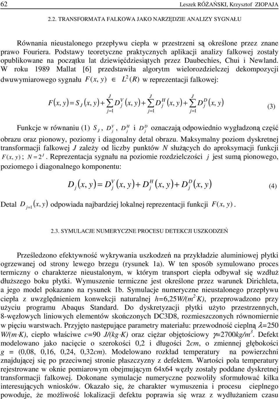 W roku 1989 Mallat [6] przedstawiła algorytm wielorozdzielczej dekompozycji dwuwymiarowego sygnału F( x, L 2 ( R) w reprezentacji falkowej: F V H D = S + D j + D j + D j j= 1 j= 1 j= 1 (3) V H D