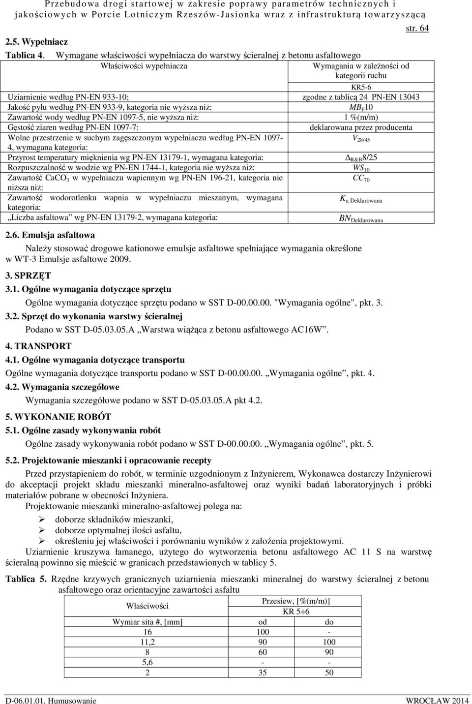 24 PN-EN 13043 Jakość pyłu według PN-EN 933-9, kategoria nie wyższa niż: MB F 10 Zawartość wody według PN-EN 1097-5, nie wyższa niż: 1 %(m/m) Gęstość ziaren według PN-EN 1097-7: deklarowana przez