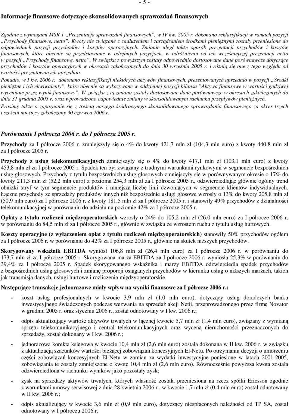 Kwoty nie związane z zadłużeniem i zarządzaniem środkami pieniężnymi zostały przeniesione do odpowiednich pozycji przychodów i kosztów operacyjnych.