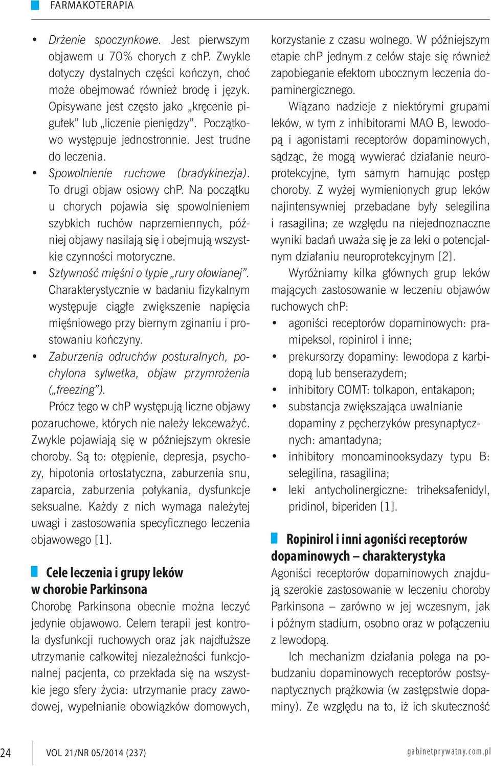 Na początku u chorych pojawia się spowolnieniem szybkich ruchów naprzemiennych, później objawy nasilają się i obejmują wszystkie czynności motoryczne. Sztywność mięśni o typie rury ołowianej.