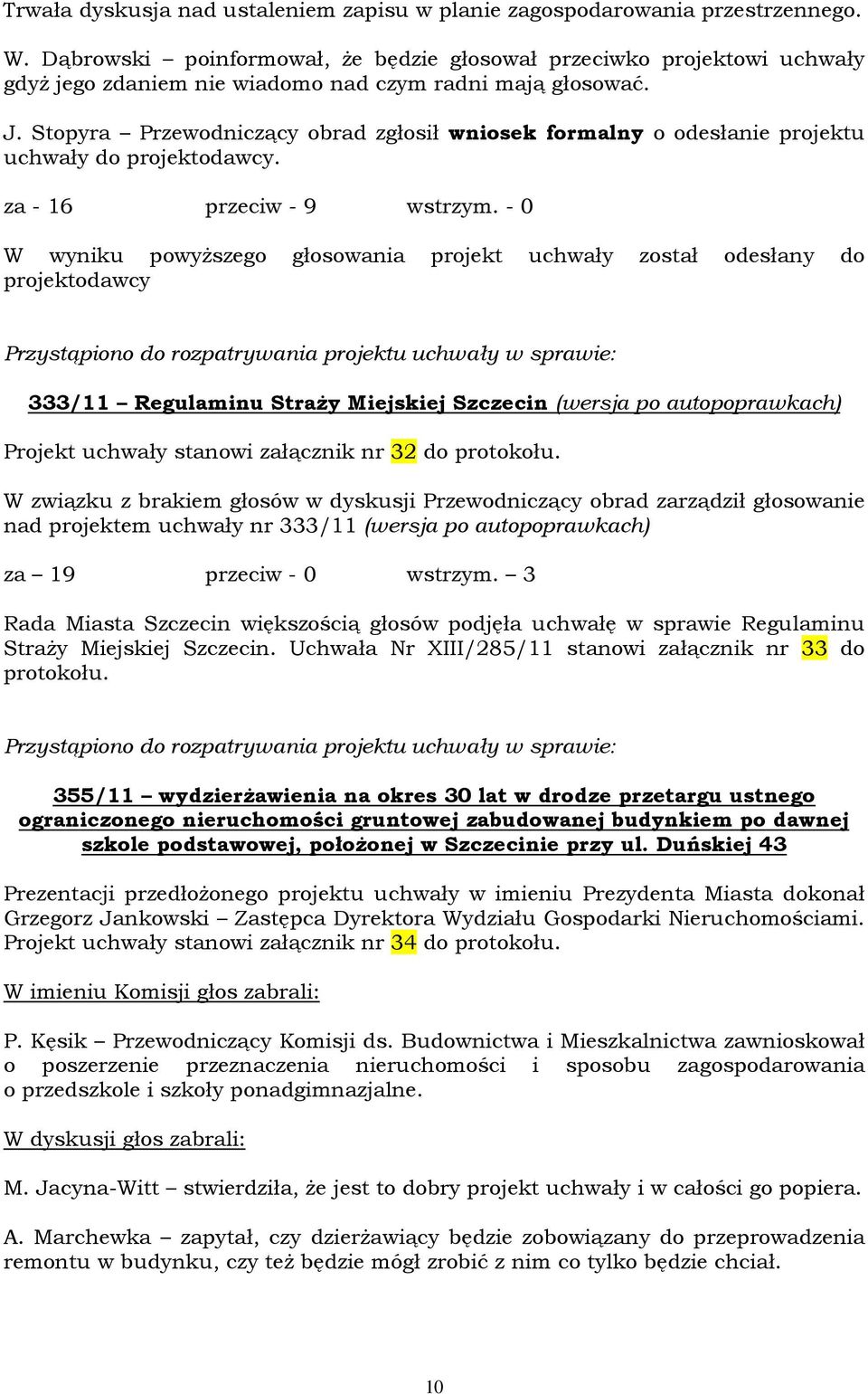 Stopyra Przewodniczący obrad zgłosił wniosek formalny o odesłanie projektu uchwały do projektodawcy. za - 16 przeciw - 9 wstrzym.