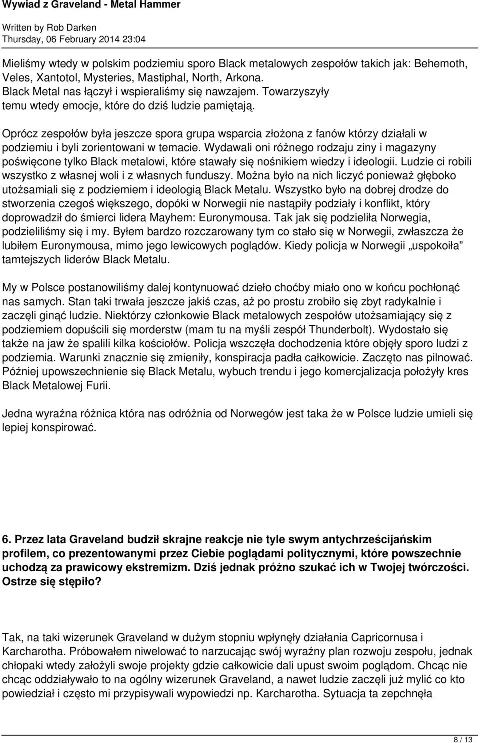 Wydawali oni różnego rodzaju ziny i magazyny poświęcone tylko Black metalowi, które stawały się nośnikiem wiedzy i ideologii. Ludzie ci robili wszystko z własnej woli i z własnych funduszy.