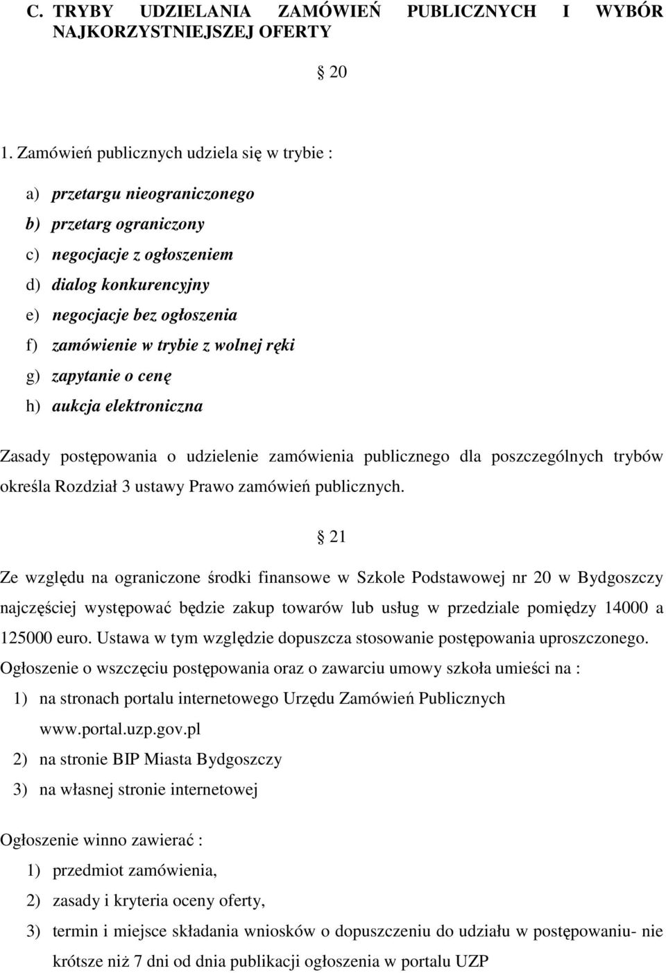 trybie z wolnej ręki g) zapytanie o cenę h) aukcja elektroniczna Zasady postępowania o udzielenie zamówienia publicznego dla poszczególnych trybów określa Rozdział 3 ustawy Prawo zamówień publicznych.