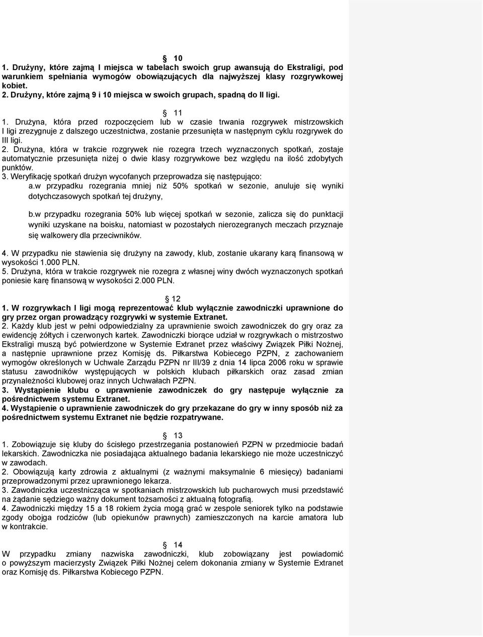 Drużyna, która przed rozpoczęciem lub w czasie trwania rozgrywek mistrzowskich I ligi zrezygnuje z dalszego uczestnictwa, zostanie przesunięta w następnym cyklu rozgrywek do III ligi. 2.