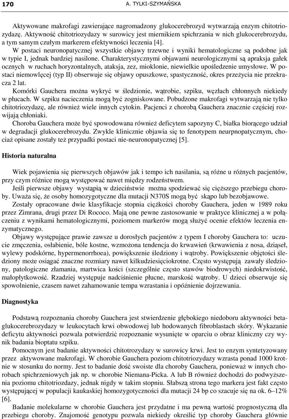 W postaci neuronopatycznej wszystkie objawy trzewne i wyniki hematologiczne są podobne jak w typie I, jednak bardziej nasilone.