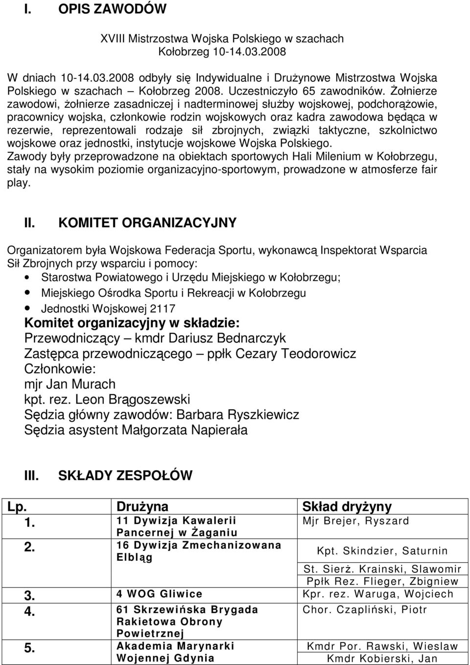 śołnierze zawodowi, Ŝołnierze zasadniczej i nadterminowej słuŝby wojskowej, podchorąŝowie, pracownicy wojska, członkowie rodzin wojskowych oraz kadra zawodowa będąca w rezerwie, reprezentowali