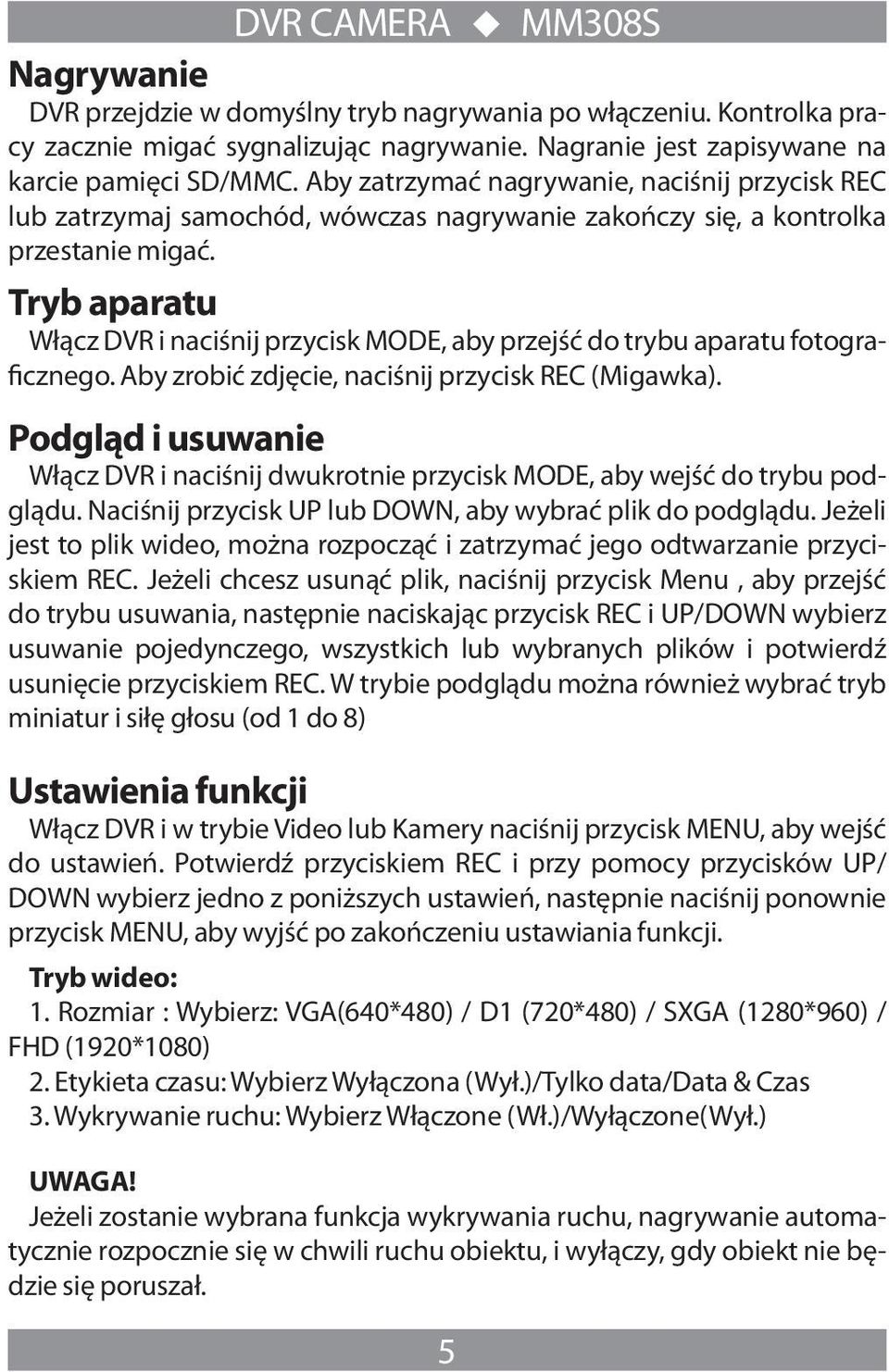 Tryb aparatu Włącz DVR i naciśnij przycisk MODE, aby przejść do trybu aparatu fotograficznego. Aby zrobić zdjęcie, naciśnij przycisk REC (Migawka).